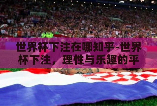 世界杯下注在哪知乎-世界杯下注,理性与乐趣的平衡点 世界杯下注在哪知乎-世界杯下注,理性与乐趣的平衡点