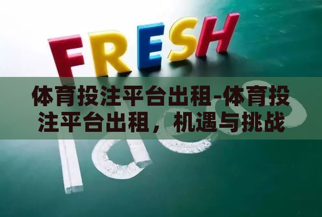 体育投注平台出租-体育投注平台出租,机遇与挑战并存的灰色地带 体育投注平台出租-体育投注平台出租,机遇与挑战并存的灰色地带