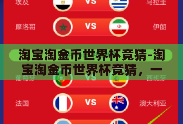 淘宝淘金币世界杯竞猜-淘宝淘金币世界杯竞猜,一场趣味与实惠的双重盛宴 淘宝淘金币世界杯竞猜-淘宝淘金币世界杯竞猜,一场趣味与实惠的双重盛宴
