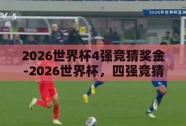2026世界杯4强竞猜奖金-2026世界杯,四强竞猜的激情与奖金诱惑 2026世界杯4强竞猜奖金-2026世界杯,四强竞猜的激情与奖金诱惑