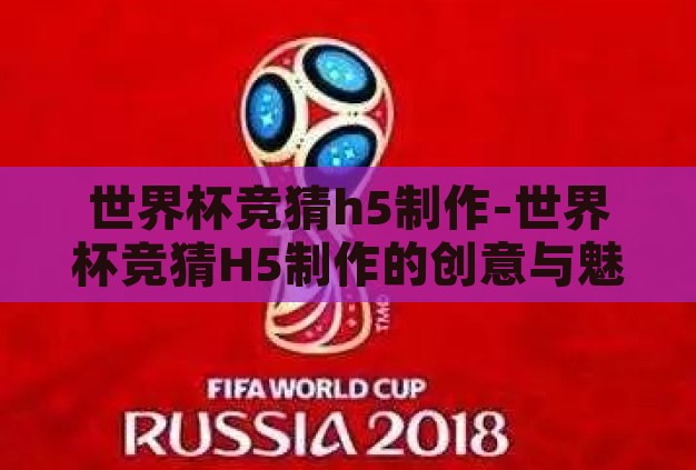 世界杯竞猜h5制作-世界杯竞猜H5制作的创意与魅力 世界杯竞猜h5制作-世界杯竞猜H5制作的创意与魅力