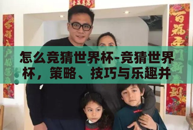 怎么竞猜世界杯-竞猜世界杯,策略、技巧与乐趣并存的指南 怎么竞猜世界杯-竞猜世界杯,策略、技巧与乐趣并存的指南
