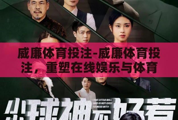 威廉体育投注-威廉体育投注,重塑在线娱乐与体育竞技的融合新篇章 威廉体育投注-威廉体育投注,重塑在线娱乐与体育竞技的融合新篇章