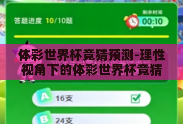 体彩世界杯竞猜预测-理性视角下的体彩世界杯竞猜预测，数据与逻辑的交响曲