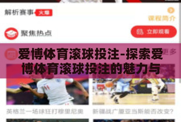 爱博体育滚球投注-探索爱博体育滚球投注的魅力与挑战 爱博体育滚球投注-探索爱博体育滚球投注的魅力与挑战