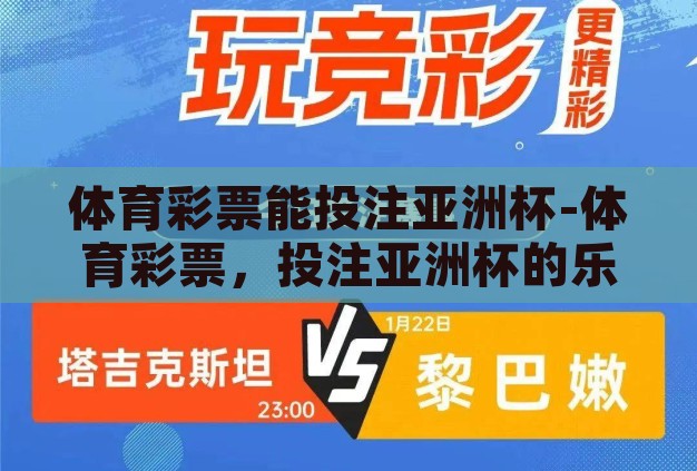 体育彩票能投注亚洲杯-体育彩票,投注亚洲杯的乐趣与挑战 体育彩票能投注亚洲杯-体育彩票,投注亚洲杯的乐趣与挑战