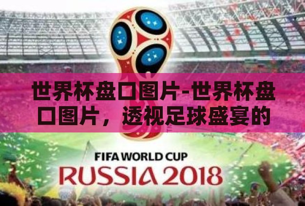 世界杯盘口图片-世界杯盘口图片,透视足球盛宴的独特视角 世界杯盘口图片-世界杯盘口图片,透视足球盛宴的独特视角