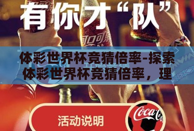 体彩世界杯竞猜倍率-探索体彩世界杯竞猜倍率,理性与激情的碰撞 体彩世界杯竞猜倍率-探索体彩世界杯竞猜倍率,理性与激情的碰撞