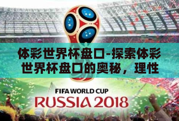 体彩世界杯盘口-探索体彩世界杯盘口的奥秘，理性投注与激情碰撞