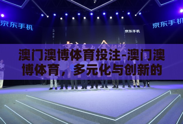 澳门澳博体育投注-澳门澳博体育，多元化与创新的体育娱乐新纪元