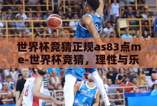 世界杯竞猜正规as83点me-世界杯竞猜，理性与乐趣的完美结合