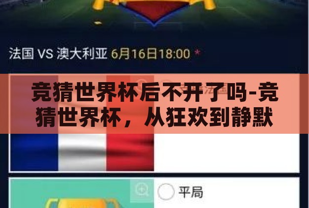 竞猜世界杯后不开了吗-竞猜世界杯,从狂欢到静默的转变 竞猜世界杯后不开了吗-竞猜世界杯,从狂欢到静默的转变