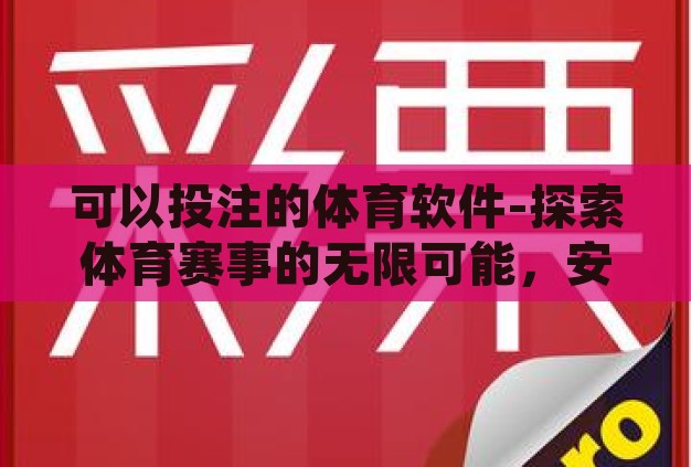 可以投注的体育软件-探索体育赛事的无限可能,安全、便捷的投注平台 可以投注的体育软件-探索体育赛事的无限可能,安全、便捷的投注平台