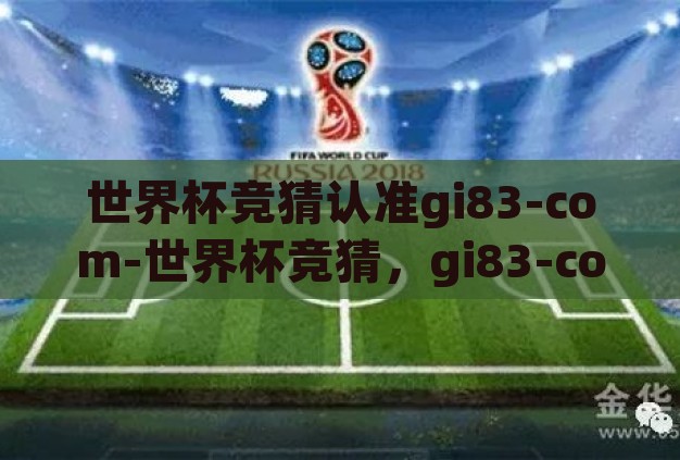 世界杯竞猜认准gi83-com-世界杯竞猜,gi83-com——您的智慧之选 世界杯竞猜认准gi83-com-世界杯竞猜,gi83-com——您的智慧之选