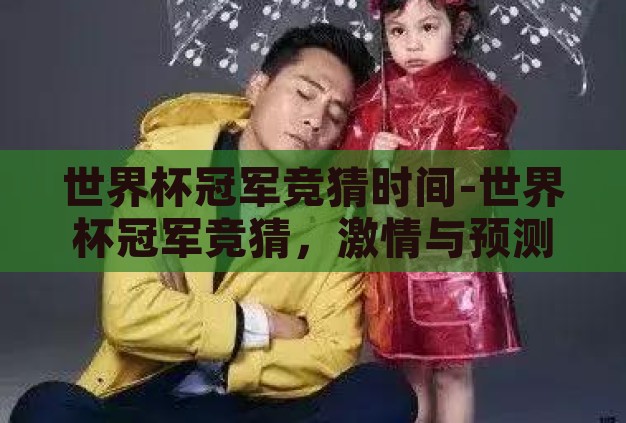 世界杯冠军竞猜时间-世界杯冠军竞猜，激情与预测的碰撞