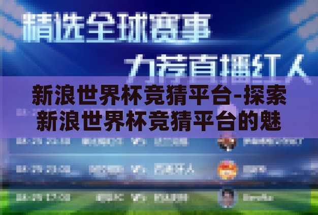 新浪世界杯竞猜平台-探索新浪世界杯竞猜平台的魅力与挑战 新浪世界杯竞猜平台-探索新浪世界杯竞猜平台的魅力与挑战