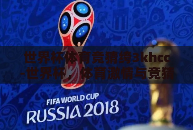 世界杯体育竞猜绔3khcc-世界杯,体育激情与竞猜艺术的碰撞 世界杯体育竞猜绔3khcc-世界杯,体育激情与竞猜艺术的碰撞