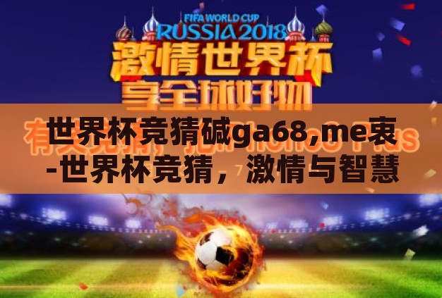 世界杯竞猜碱ga68,me衷-世界杯竞猜,激情与智慧的碰撞 世界杯竞猜碱ga68,me衷-世界杯竞猜,激情与智慧的碰撞