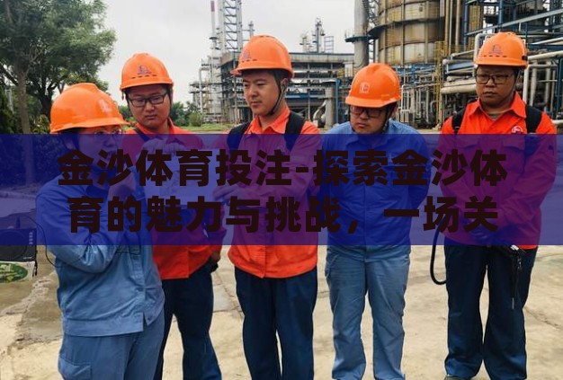 金沙体育投注-探索金沙体育的魅力与挑战,一场关于激情与智慧的博弈 金沙体育投注-探索金沙体育的魅力与挑战,一场关于激情与智慧的博弈