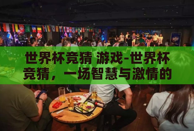 世界杯竞猜 游戏-世界杯竞猜，一场智慧与激情的碰撞