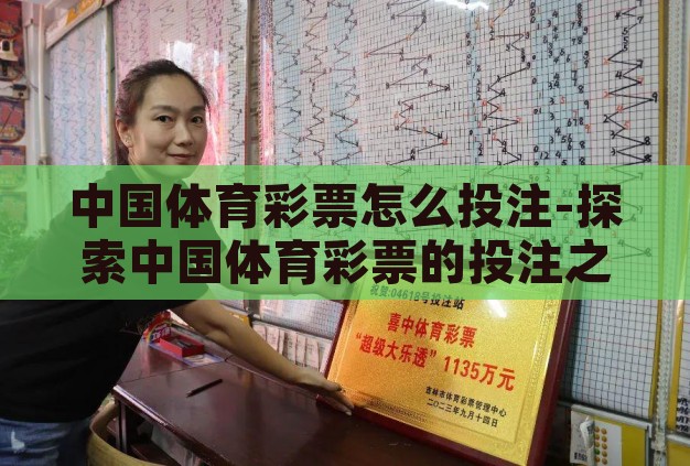 中国体育彩票怎么投注-探索中国体育彩票的投注之道,理性与技巧的融合 中国体育彩票怎么投注-探索中国体育彩票的投注之道,理性与技巧的融合
