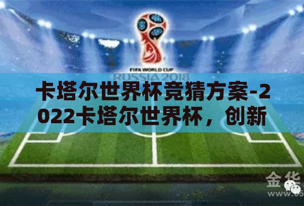卡塔尔世界杯竞猜方案-2022卡塔尔世界杯,创新竞猜策略,乐享足球盛宴 卡塔尔世界杯竞猜方案-2022卡塔尔世界杯,创新竞猜策略,乐享足球盛宴