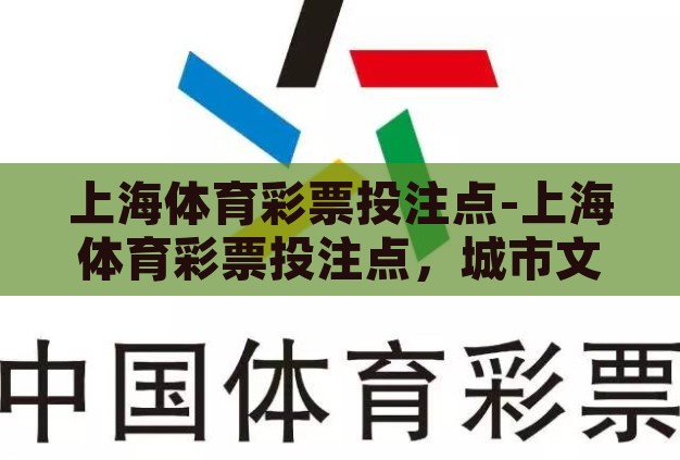 上海体育彩票投注点-上海体育彩票投注点,城市文化与公益的交汇点 上海体育彩票投注点-上海体育彩票投注点,城市文化与公益的交汇点