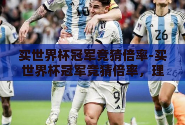 买世界杯冠军竞猜倍率-买世界杯冠军竞猜倍率,理性与激情的博弈 买世界杯冠军竞猜倍率-买世界杯冠军竞猜倍率,理性与激情的博弈