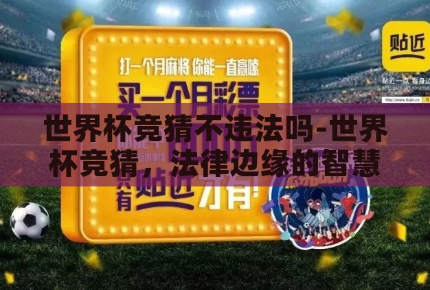 世界杯竞猜不违法吗-世界杯竞猜,法律边缘的智慧游戏 世界杯竞猜不违法吗-世界杯竞猜,法律边缘的智慧游戏