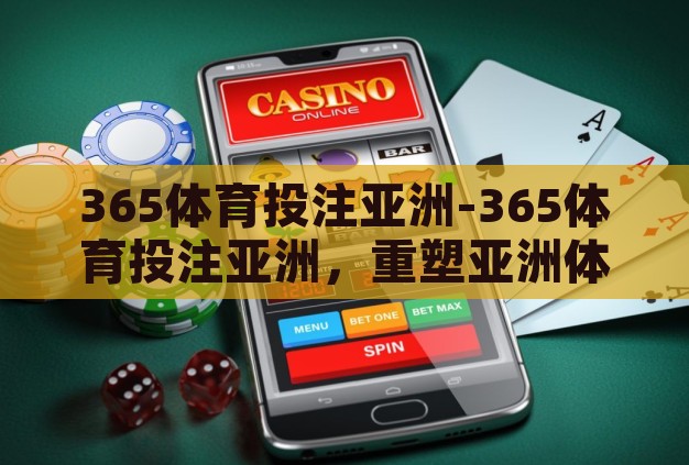 365体育投注亚洲-365体育投注亚洲,重塑亚洲体育竞技的数字化平台 365体育投注亚洲-365体育投注亚洲,重塑亚洲体育竞技的数字化平台