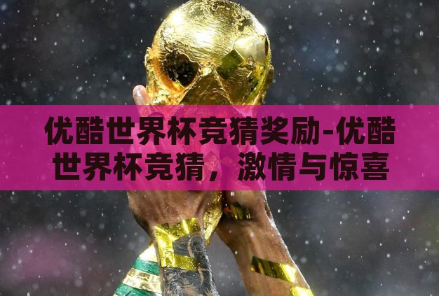 优酷世界杯竞猜奖励-优酷世界杯竞猜,激情与惊喜的双重盛宴 优酷世界杯竞猜奖励-优酷世界杯竞猜,激情与惊喜的双重盛宴