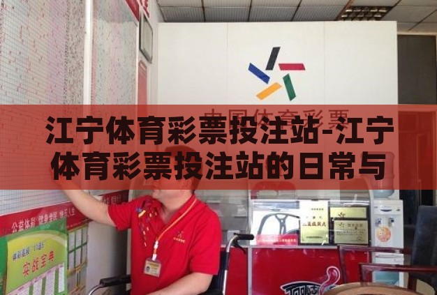 江宁体育彩票投注站-江宁体育彩票投注站的日常与魅力 江宁体育彩票投注站-江宁体育彩票投注站的日常与魅力