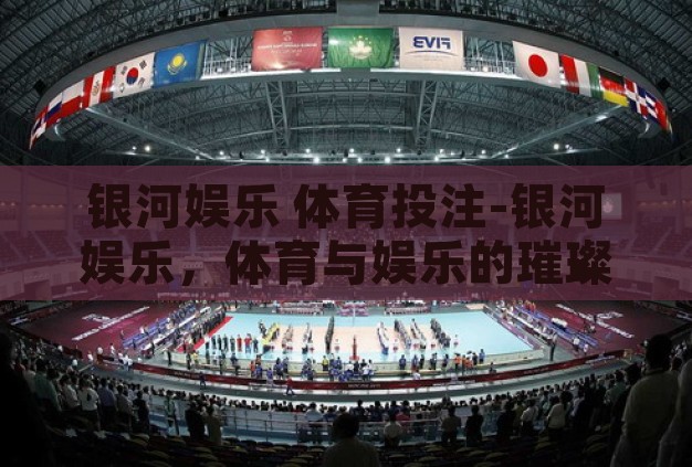 银河娱乐 体育投注-银河娱乐,体育与娱乐的璀璨交汇 银河娱乐 体育投注-银河娱乐,体育与娱乐的璀璨交汇