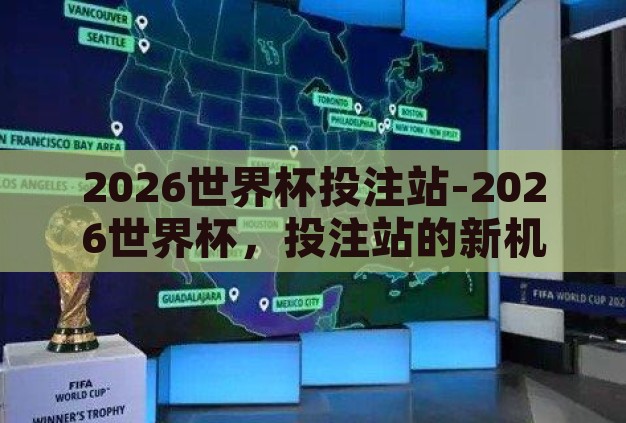 2026世界杯投注站-2026世界杯,投注站的新机遇与挑战 2026世界杯投注站-2026世界杯,投注站的新机遇与挑战