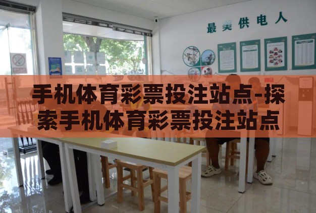 手机体育彩票投注站点-探索手机体育彩票投注站点的便捷与挑战 手机体育彩票投注站点-探索手机体育彩票投注站点的便捷与挑战