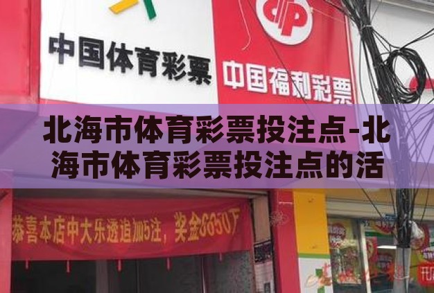 北海市体育彩票投注点-北海市体育彩票投注点的活力与魅力 北海市体育彩票投注点-北海市体育彩票投注点的活力与魅力