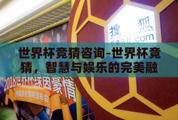 世界杯竞猜咨询-世界杯竞猜，智慧与娱乐的完美融合