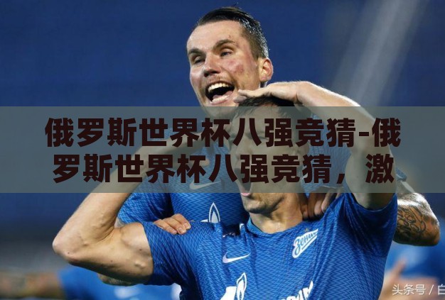 俄罗斯世界杯八强竞猜-俄罗斯世界杯八强竞猜，激情与预测的碰撞