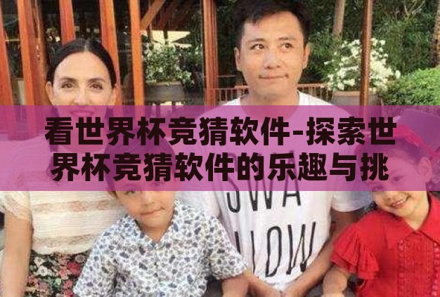 看世界杯竞猜软件-探索世界杯竞猜软件的乐趣与挑战