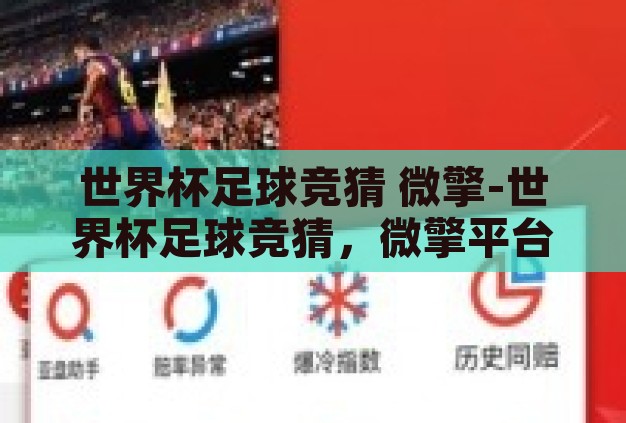 世界杯足球竞猜 微擎-世界杯足球竞猜，微擎平台的创新应用与乐趣