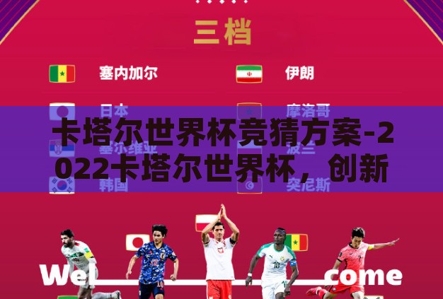 卡塔尔世界杯竞猜方案-2022卡塔尔世界杯，创新竞猜方案，点燃足球激情