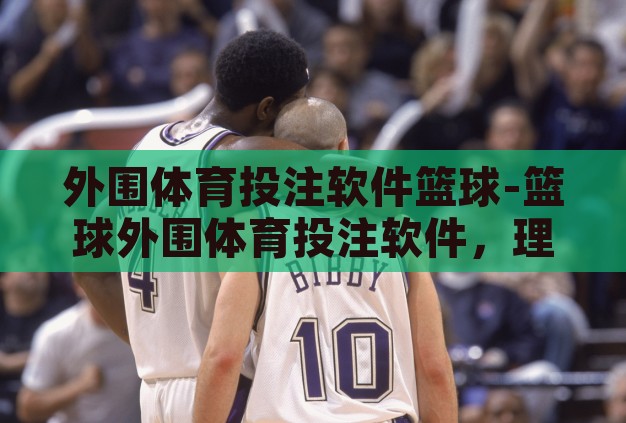 外围体育投注软件篮球-篮球外围体育投注软件，理性与激情的交织