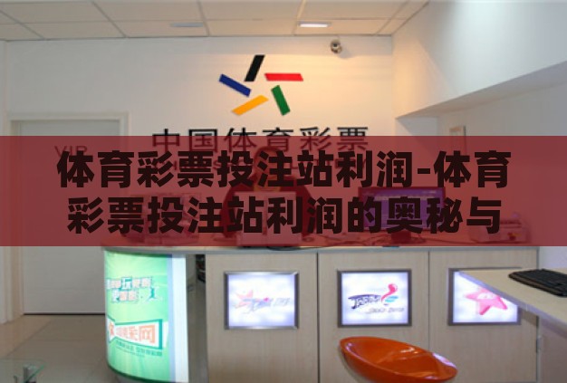 体育彩票投注站利润-体育彩票投注站利润的奥秘与挑战