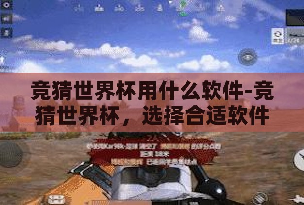 竞猜世界杯用什么软件-竞猜世界杯，选择合适软件的智慧指南