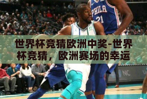 世界杯竞猜欧洲中奖-世界杯竞猜，欧洲赛场的幸运之匙