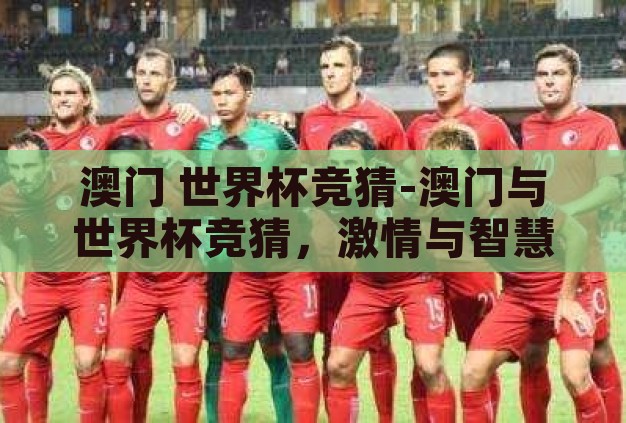 澳门 世界杯竞猜-澳门与世界杯竞猜，激情与智慧的碰撞