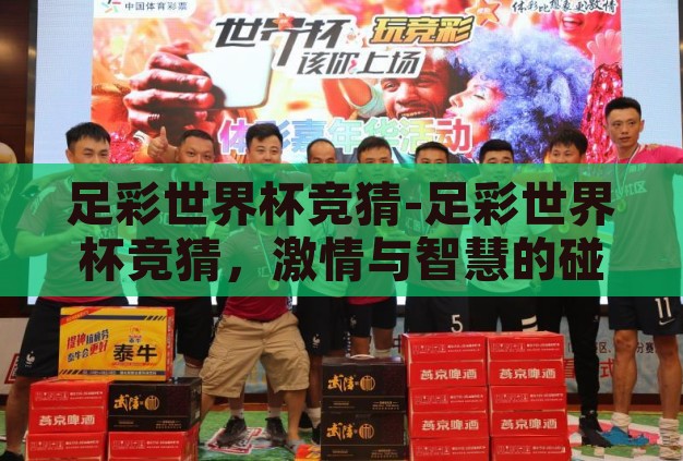 足彩世界杯竞猜-足彩世界杯竞猜，激情与智慧的碰撞