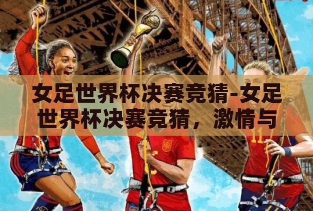 女足世界杯决赛竞猜-女足世界杯决赛竞猜，激情与策略的碰撞