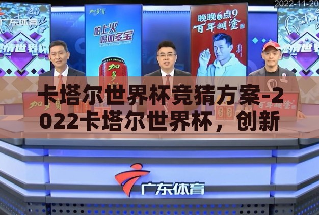 卡塔尔世界杯竞猜方案-2022卡塔尔世界杯，创新竞猜方案，点燃足球激情
