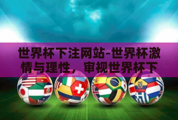 世界杯下注网站-世界杯激情与理性，审视世界杯下注网站的利弊
